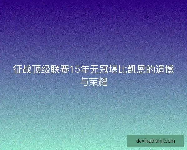 征战顶级联赛15年无冠堪比凯恩的遗憾与荣耀