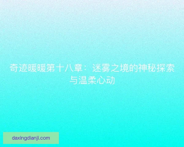 奇迹暖暖第十八章：迷雾之境的神秘探索与温柔心动