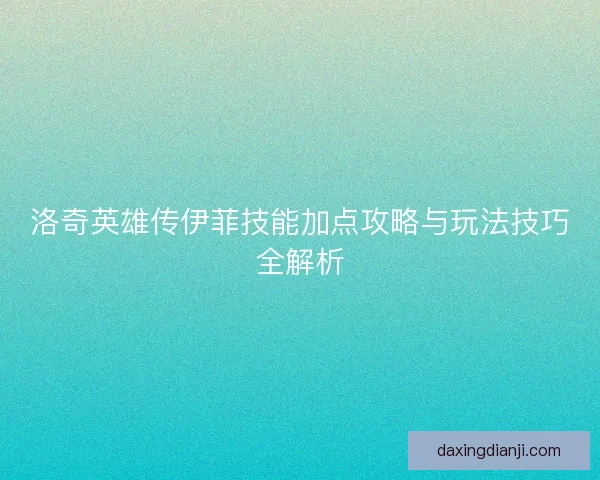 洛奇英雄传伊菲技能加点攻略与玩法技巧全解析