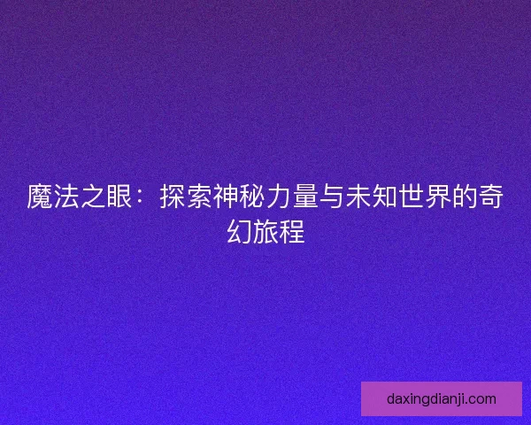 魔法之眼：探索神秘力量与未知世界的奇幻旅程