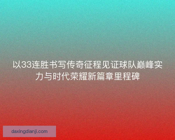 以33连胜书写传奇征程见证球队巅峰实力与时代荣耀新篇章里程碑
