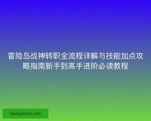冒险岛战神转职全流程详解与技能加点攻略指南新手到高手进阶必读教程